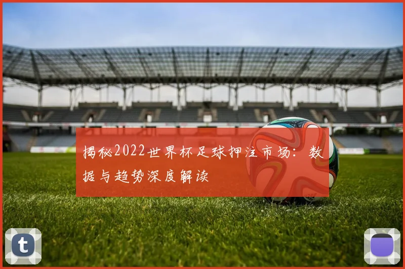 揭秘2022世界杯足球押注市场:数据与趋势深度解读