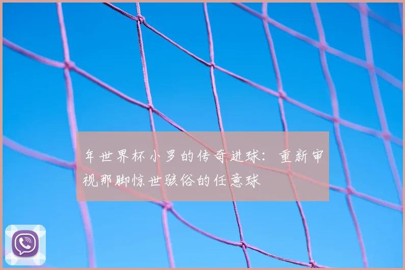 年世界杯小罗的传奇进球:重新审视那脚惊世骇俗的任意球