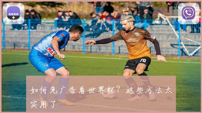 如何免广告看世界杯?这些方法太实用了