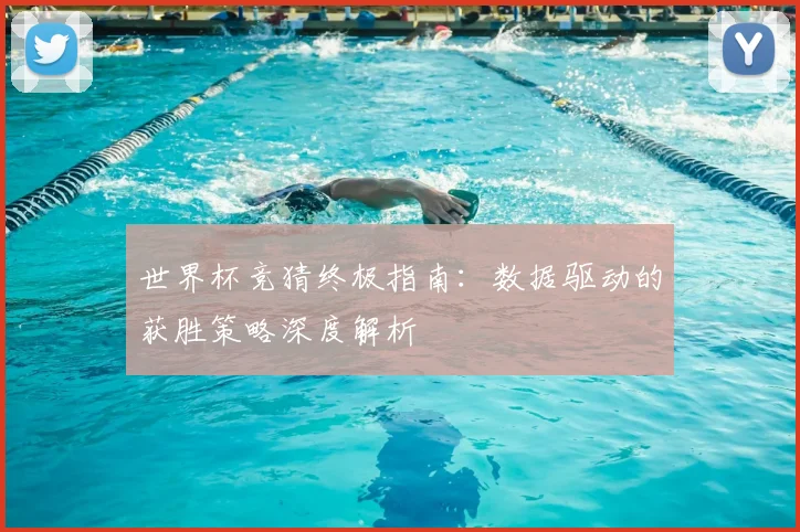 世界杯竞猜终极指南:数据驱动的获胜策略深度解析