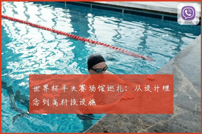 世界杯半决赛场馆巡礼：从设计理念到高科技设施