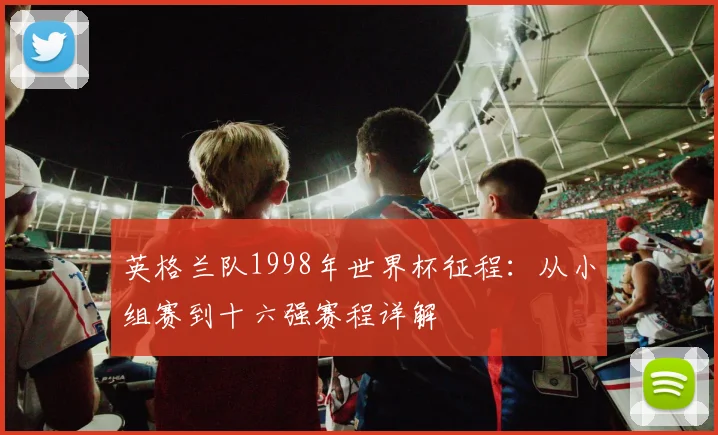 英格兰队1998年世界杯征程：从小组赛到十六强赛程详解