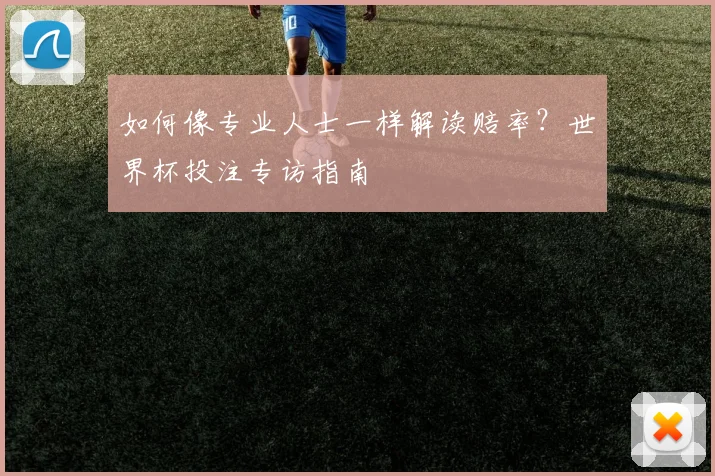 如何像专业人士一样解读赔率?世界杯投注专访指南
