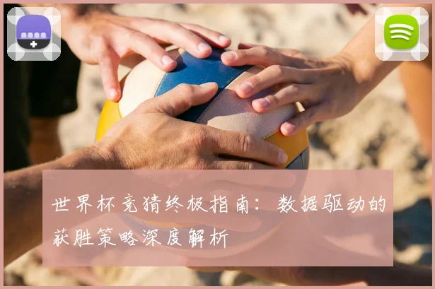 世界杯竞猜终极指南:数据驱动的获胜策略深度解析