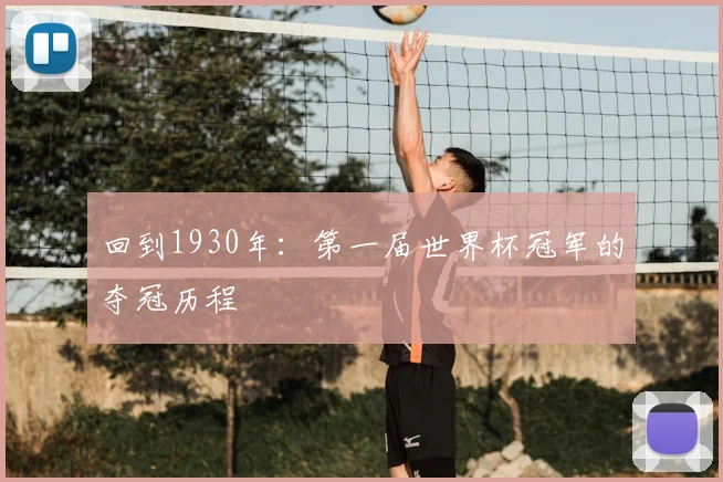 回到1930年：第一届世界杯冠军的夺冠历程