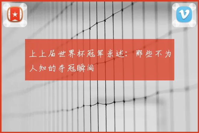 上上届世界杯冠军亲述:那些不为人知的夺冠瞬间
