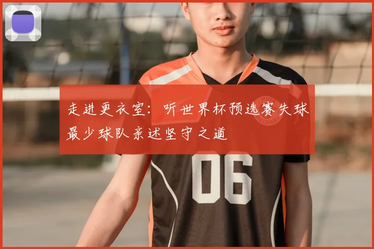 走进更衣室：听世界杯预选赛失球最少球队亲述坚守之道
