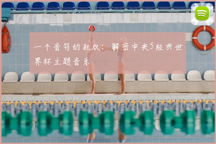 一个音符的狂欢:解密中央5经典世界杯主题音乐