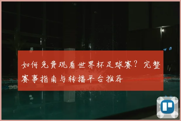 如何免费观看世界杯足球赛？完整赛事指南与转播平台推荐