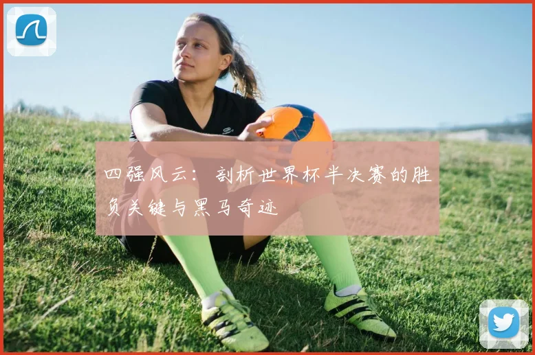 四强风云：剖析世界杯半决赛的胜负关键与黑马奇迹