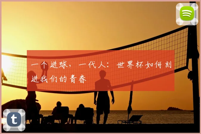 一个进球,一代人:世界杯如何刻进我们的青春