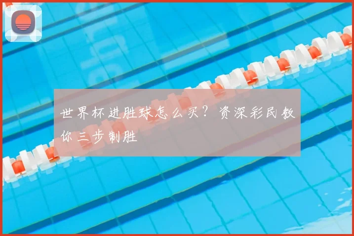 世界杯进胜球怎么买?资深彩民教你三步制胜