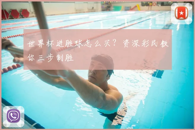 世界杯进胜球怎么买?资深彩民教你三步制胜