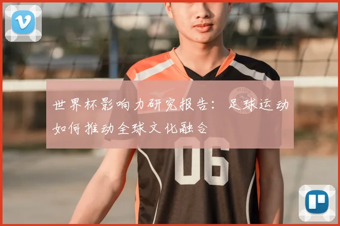 世界杯影响力研究报告:足球运动如何推动全球文化融合