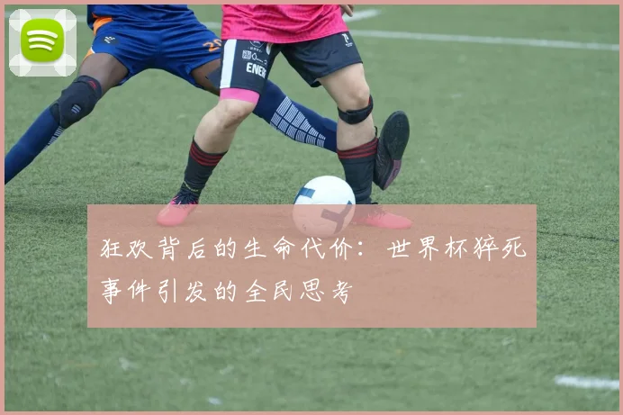 狂欢背后的生命代价:世界杯猝死事件引发的全民思考