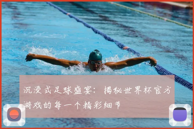 沉浸式足球盛宴：揭秘世界杯官方游戏的每一个精彩细节