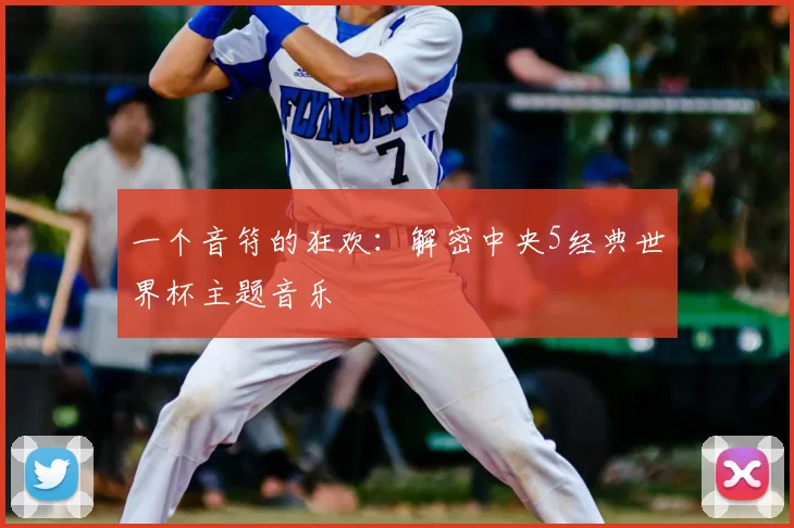 一个音符的狂欢:解密中央5经典世界杯主题音乐