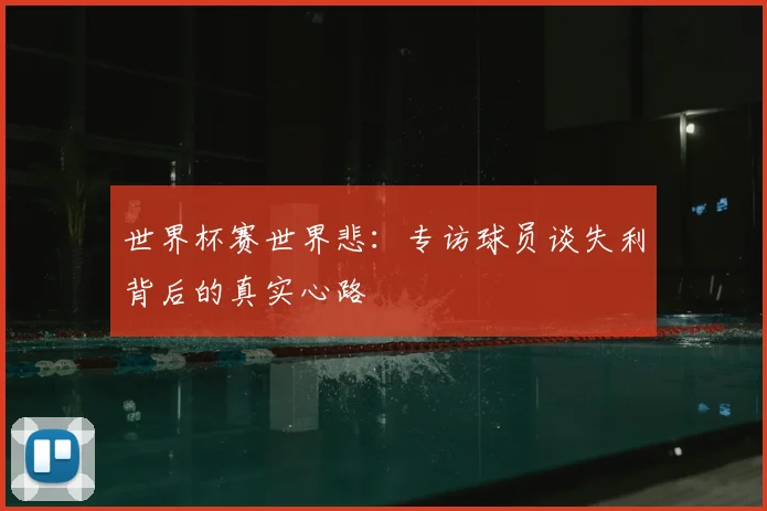 世界杯赛世界悲:专访球员谈失利背后的真实心路