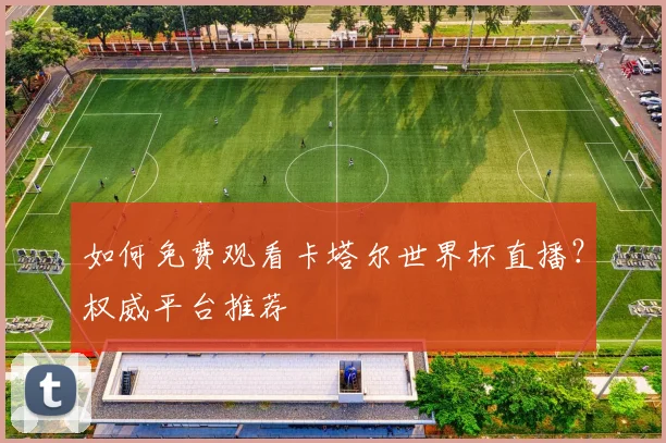 如何免费观看卡塔尔世界杯直播?权威平台推荐