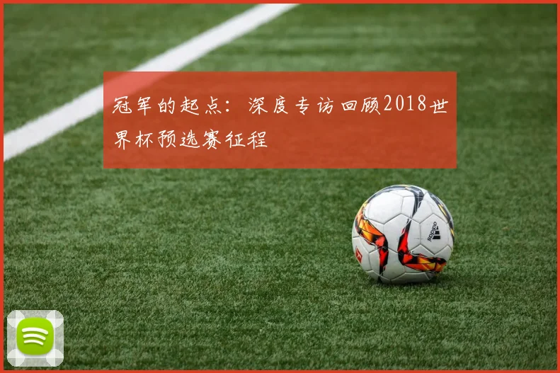 冠军的起点:深度专访回顾2018世界杯预选赛征程