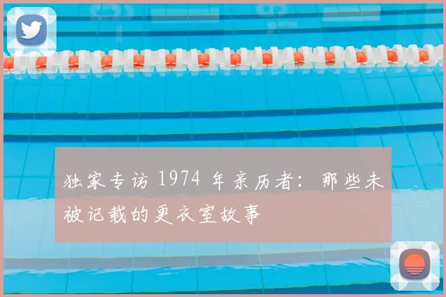 独家专访 1974 年亲历者:那些未被记载的更衣室故事