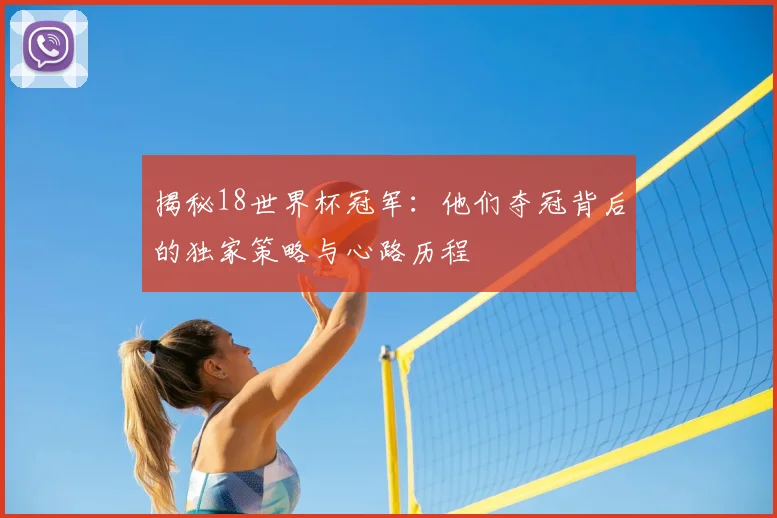 揭秘18世界杯冠军:他们夺冠背后的独家策略与心路历程
