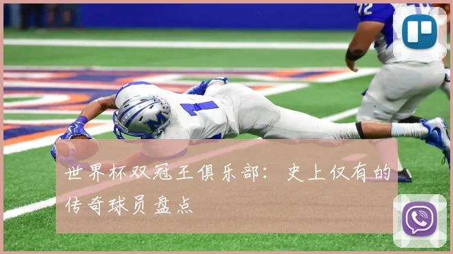 世界杯双冠王俱乐部:史上仅有的传奇球员盘点