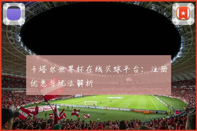 卡塔尔世界杯在线买球平台:注册优惠与玩法解析