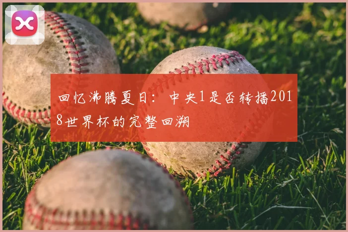 回忆沸腾夏日：中央1是否转播2018世界杯的完整回溯