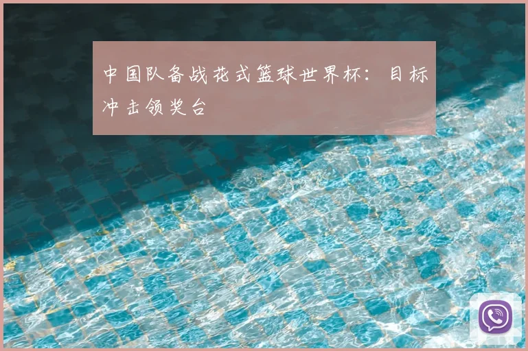 中国队备战花式篮球世界杯:目标冲击领奖台
