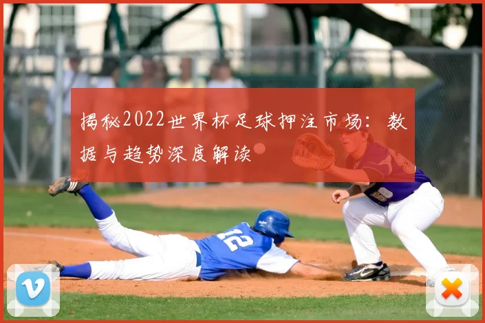 揭秘2022世界杯足球押注市场:数据与趋势深度解读