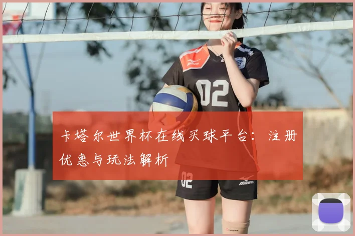 卡塔尔世界杯在线买球平台：注册优惠与玩法解析