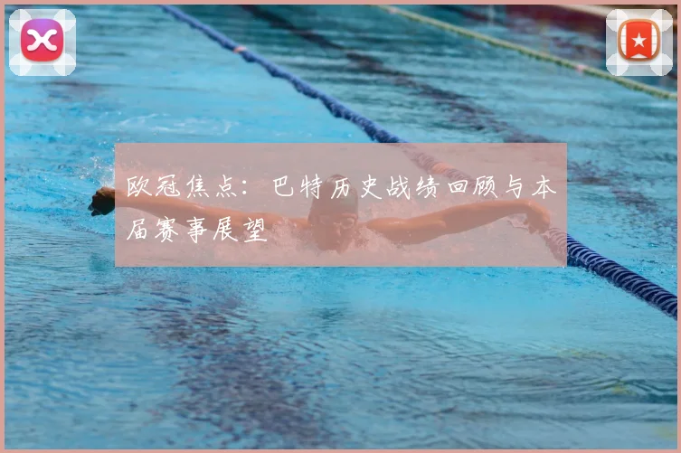 欧冠焦点：巴特历史战绩回顾与本届赛事展望