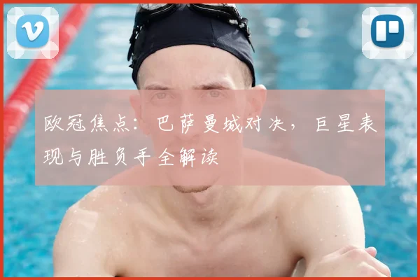 欧冠焦点:巴萨曼城对决,巨星表现与胜负手全解读