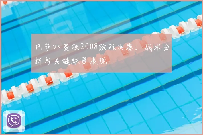 巴萨vs曼联2008欧冠决赛：战术分析与关键球员表现