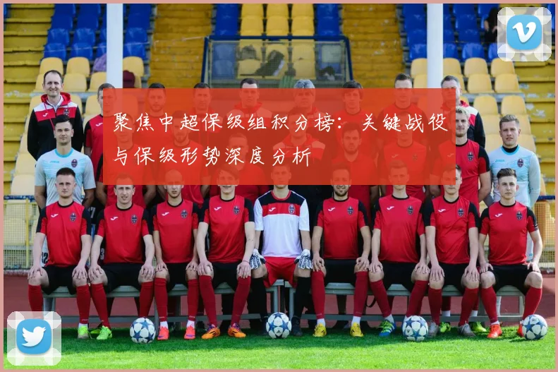 聚焦中超保级组积分榜：关键战役与保级形势深度分析