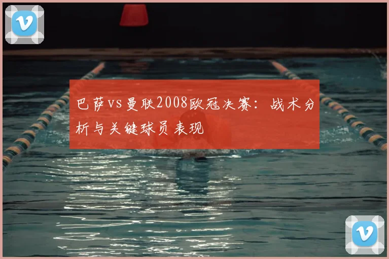 巴萨vs曼联2008欧冠决赛：战术分析与关键球员表现