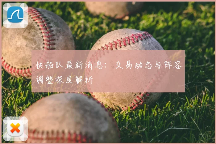 快船队最新消息:交易动态与阵容调整深度解析