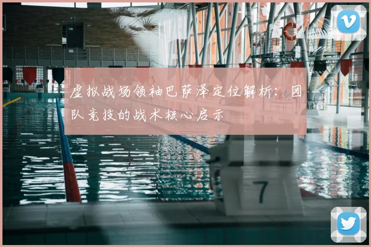 虚拟战场领袖巴萨泽定位解析:团队竞技的战术核心启示
