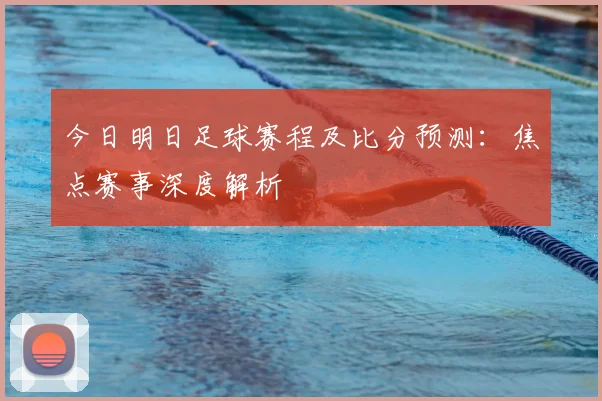 今日明日足球赛程及比分预测：焦点赛事深度解析