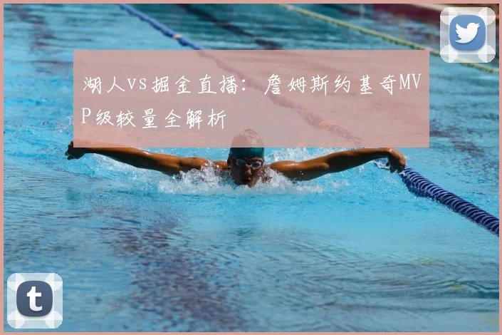 湖人vs掘金直播：詹姆斯约基奇MVP级较量全解析