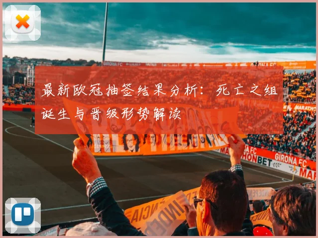 最新欧冠抽签结果分析:死亡之组诞生与晋级形势解读