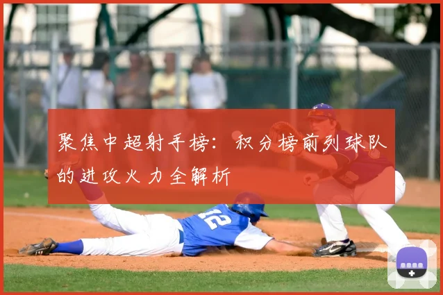 聚焦中超射手榜:积分榜前列球队的进攻火力全解析