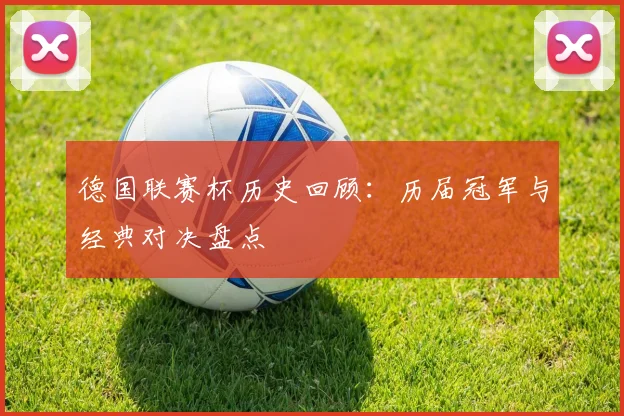 德国联赛杯历史回顾：历届冠军与经典对决盘点