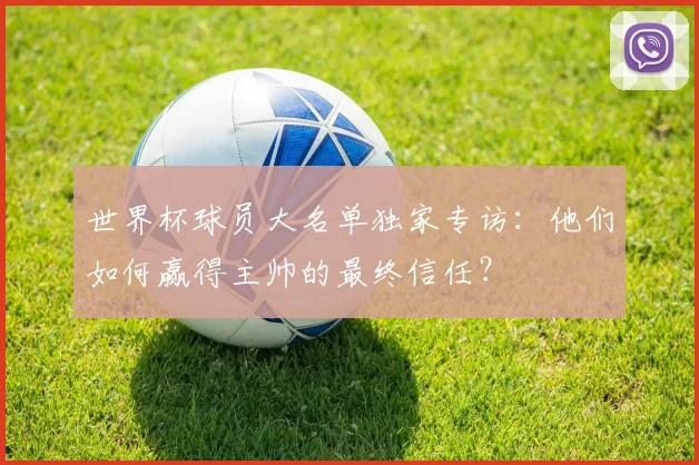 世界杯球员大名单独家专访：他们如何赢得主帅的最终信任？