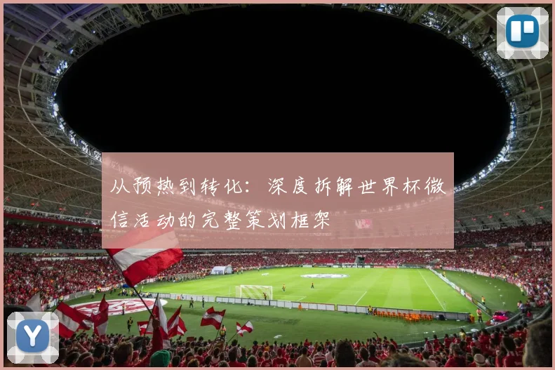 从预热到转化：深度拆解世界杯微信活动的完整策划框架